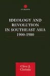 Ideology and Revolution in Southeast Asia 1900-1980: Political Ideas of the Anti-Colonial Era Ideology and Revolution in Southeast Asia 1900-1980: Political Ideas of the Anti-Colonial Era