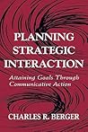 Planning Strategic Interaction: Attaining Goals Through Communicative Action (Routledge Communication Series)
