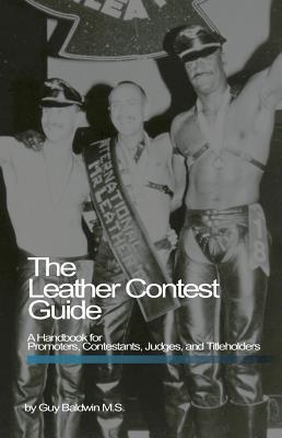 The Leather Contest Guide: A Handbook for Promoters, Contestants, Judges and Titleholders (Paperback)