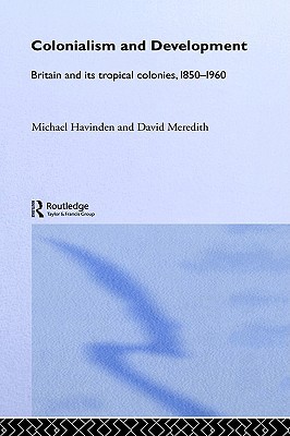 Colonialism and Development: Britain and its Tropical Colonies, 1850-1960 (Paperback)