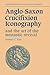 Anglo-Saxon Crucifixion Iconography and the Art of the Monast... by Barbara Catherine Raw