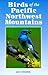 Birds of the Pacific Northwest Mountains: The Cascade Range, the Olympic Mountains, Vancouver Island, and the Coast Mountains