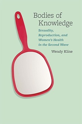 Bodies of Knowledge: Sexuality, Reproduction, and Women's Health in the Second Wave (Paperback)