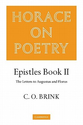 Horace on Poetry: Epistles Book II: The Letters to Augustus and Florus (Brink: Horace on Poetry)