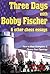 Three Days with Bobby Fisch...