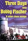 Three Days with Bobby Fischer and Other Chess Essays: How to Meet Champions & Choose Openings Three Days with Bobby Fischer and Other Chess Essays: How to Meet Champions & Choose Openings