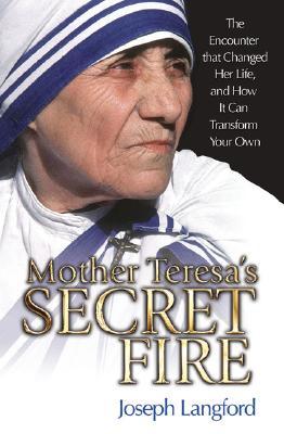 Mother Teresa's Secret Fire: The Encounter That Changed Her Life and How It Can Transform Your Own (Hardcover)
