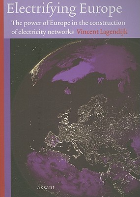 Electrifying Europe: The power of Europe in the construction of electricity networks (Technology and European History Series)