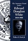 The Supreme Court Under Edward Douglass White, 1910-1921 (Chief Justiceships of the United States Supreme Court)