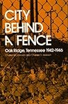 City Behind A Fence: Oak Ridge, Tennessee, 1942-1946