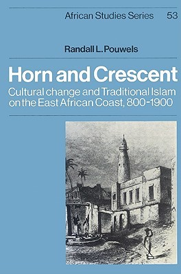 Horn and Crescent: Cultural Change and Traditional Islam on the East African Coast, 800–1900 (African Studies, Series Number 53)