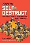 How to Self-Destruct: Making the Least of What's Left of Your Career