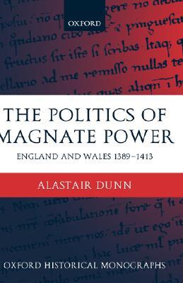The Politics of Magnate Power: England and Wales 1389-1413 (Oxford Historical Monographs)