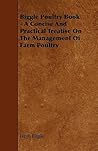 Biggle Poultry Book: A Concise and Practical Treatise on the Management of Farm Poultry Biggle Poultry Book: A Concise and Practical Treatise on the Management of Farm Poultry