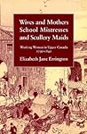 Wives and Mothers, School Mistresses and Scullery Maids: Working Women in Upper Canada, 1790-1840
