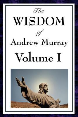 The Wisdom of Andrew Murray Volume I: Humility / With Christ in the School of Prayer / Abide in Christ