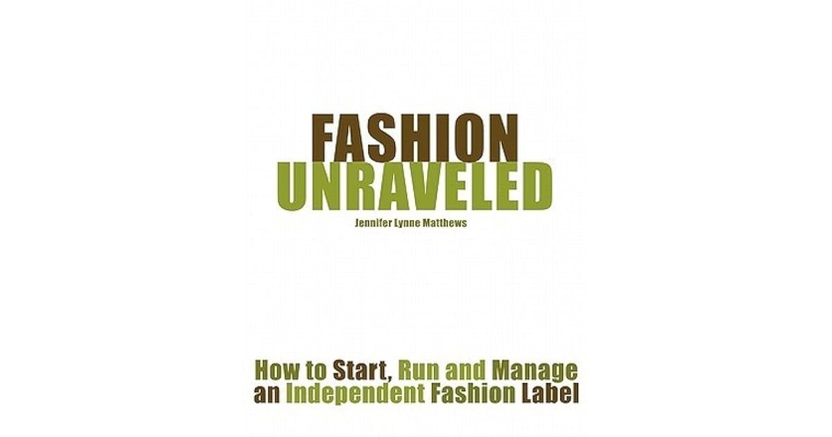 Fashion Unraveled How To Start, Run And Manage An Independent Fashion