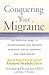 Conquering Your Migraine: The Essential Guide to Understanding and Treating Migraines for all Sufferers and Their Families