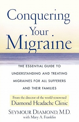 Conquering Your Migraine: The Essential Guide to Understanding and Treating Migraines for all Sufferers and Their Families (Paperback)