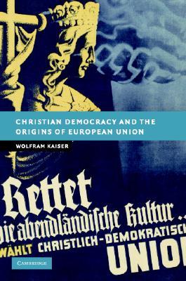 Christian Democracy and the Origins of European Union (New Studies in European History)