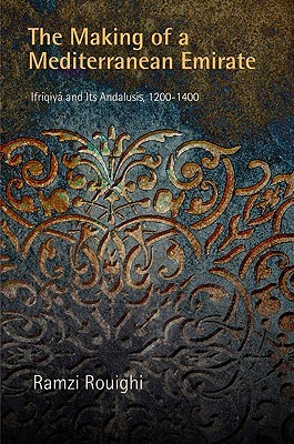 The Making of a Mediterranean Emirate: Ifriqiya and Its Andalusis, 12-14 (The Middle Ages Series)