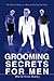 GROOMING SECRETS FOR MEN: THE ULTIMATE GUIDE TO LOOKING AND FEELING YOUR BEST