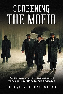 Screening the Mafia: Masculinity, Ethnicity and Mobsters from The Godfather to The Sopranos (Paperback)