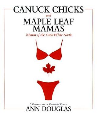 Canuck Chicks and Maple Leaf Mamas: Women of the Great White North--A Celebration of Canadian Women (Paperback)