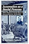 Innovation as a Social Process: Elihu Thomson and the Rise of General Electric (Studies in Economic History and Policy: USA in the Twentieth Century)