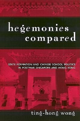 Hegemonies Compared: State Formation and Chinese School Politics in Postwar Singapore and Hong Kong (Reference Books In International Education)
