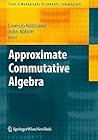 Approximate Commutative Algebra (Texts & Monographs in Symbolic Computation)