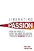 Liberating Passion: How the World's Best Global Leaders Produce Winning Results