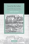 Guns for the Sultan: Military Power and the Weapons Industry in the Ottoman Empire (Cambridge Studies in Islamic Civilization)