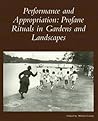Performance and Appropriation: Profane Rituals in Gardens and Landscapes (Dumbarton Oaks Colloquium on the History of Landscape Architecture)