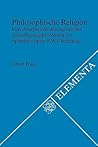 Philosophische Religion: Eine Auseinandersetzung mit den Grundlegungsproblemen der Spätphilosophie F.W.J. Schellings (Elementa, 56) (German Edition) Philosophische Religion: Eine Auseinandersetzung mit den Grundlegungsproblemen der Spätphilosophie F.W.J. Schellings (Elementa, 56) (German Edition)