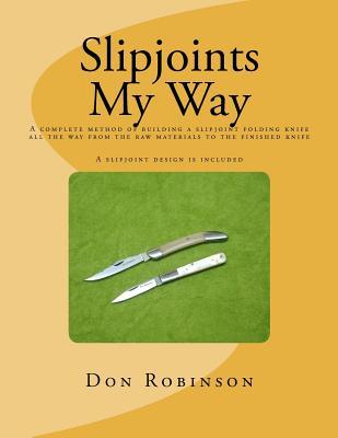 Slipjoints My Way: A complete method of making a slipjoint folder from raw materials all the way to the finished knife. (Paperback)