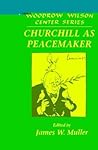 Churchill as Peacemaker (Woodrow Wilson Center Press)