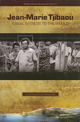 Jean-Marie Tjibaou, Kanak Witness to the World: An Intellectual Biography (Pacific Islands Monograph Series)