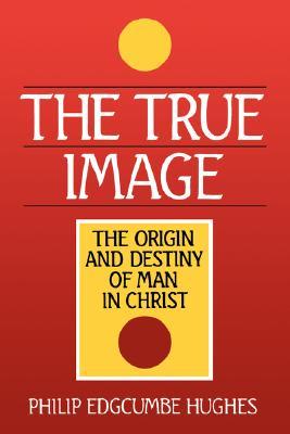 The True Image: The Origin and Destiny of Man in Christ (Paperback)