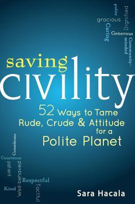 Saving Civility: 52 Ways to Tame Rude, Crude & Attitude for a Polite Planet (Paperback)