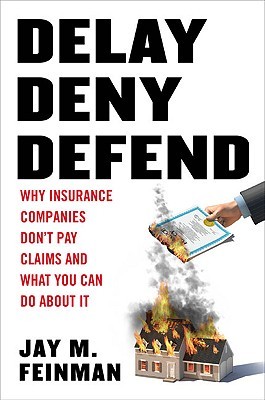 Delay, Deny, Defend: Why Insurance Companies Don't Pay Claims and What You Can Do About It (Hardcover)