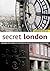 Secret London: Exploring the Hidden City, with Original Walks and Unusual Places to Visit