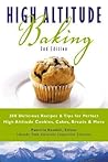 High Altitude Baking: 200 Delicious Recipes & Tips for Great Cookies, Cakes, Breads & More