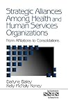 Strategic Alliances Among Health and Human Services Organizations: From Affiliations to Consolidations (SAGE Sourcebooks for the Human Services)