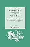 A Genealogical Gazetteer of England. An Alphabetical Dictionary of Places With Their Location, Ecclesiastical Jurisdiction, Population, and the Date of the Earliest Entry in the Registers of Every Ancient Parish in England A Genealogical Gazetteer of England. An Alphabetical Dictionary of Places With Their Location, Ecclesiastical Jurisdiction, Population, and the Date of the Earliest Entry in the Registers of Every Ancient Parish in England