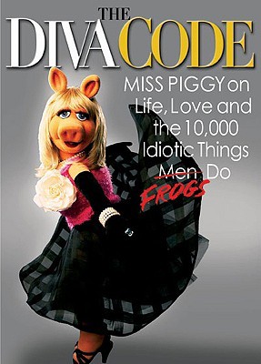 The Diva Code: Miss Piggy on Life, Love, and the 10,000 Idiotic Things Men Frogs Do (Hardcover)