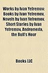Works by Ivan Yefremov (Study Guide): Books by Ivan Yefremov, Novels by Ivan Yefremov, Short Stories by Ivan Yefremov, Andromeda Works by Ivan Yefremov (Study Guide): Books by Ivan Yefremov, Novels by Ivan Yefremov, Short Stories by Ivan Yefremov, Andromeda
