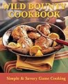 Wild Bounty Cookbook: Simple & Savory Game Cooking Wild Bounty Cookbook: Simple & Savory Game Cooking