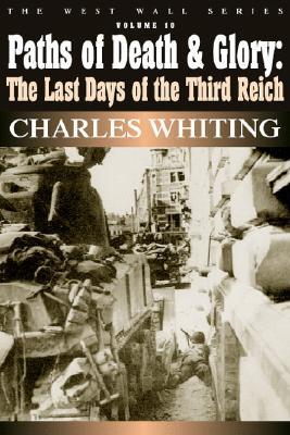 Paths of Death and Glory: The Last Days of the Third Reich (West Wall Series)