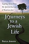 Journeys to a Jewish Life: Inspiring Stories from the Spiritual Journeys of American Jews Journeys to a Jewish Life: Inspiring Stories from the Spiritual Journeys of American Jews